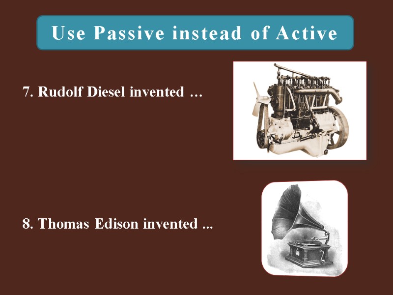 Use Passive instead of Active 8. Thomas Edison invented ...  7. Rudolf Diesel